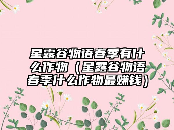 星露谷物语春季有什么作物（星露谷物语春季什么作物最赚钱）