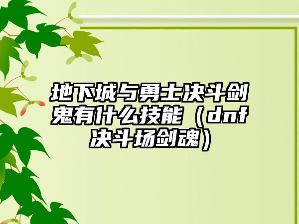 地下城与勇士决斗剑鬼有什么技能（dnf决斗场剑魂）