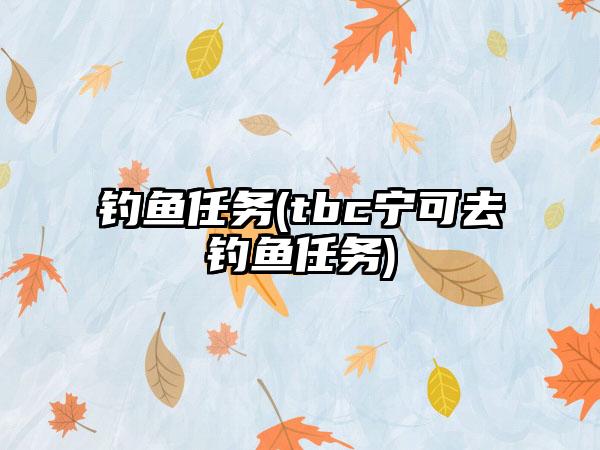 钓鱼任务(tbc宁可去钓鱼任务)