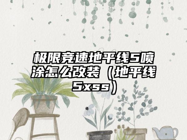 极限竞速地平线5喷涂怎么改装（地平线5xss）
