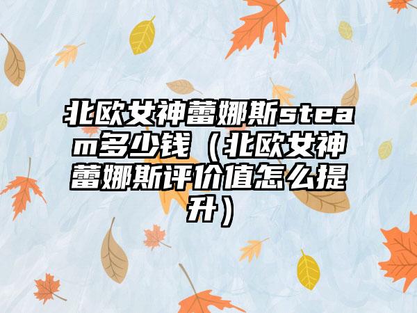 北欧女神蕾娜斯steam多少钱（北欧女神蕾娜斯评价值怎么提升）