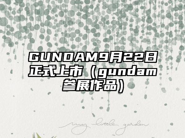 GUNDAM9月22日正式上市（gundam参展作品）