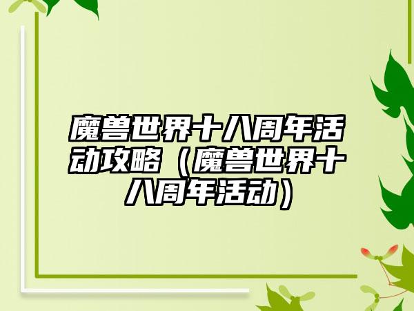 魔兽世界十八周年活动攻略（魔兽世界十八周年活动）