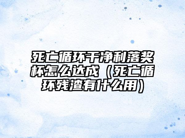 死亡循环干净利落奖杯怎么达成（死亡循环残渣有什么用）