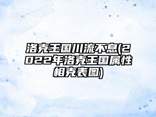 洛克王国川流不息(2022年洛克王国属性相克表图)