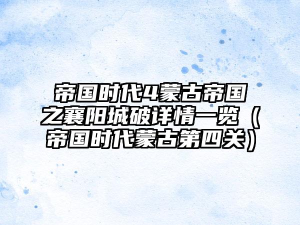 帝国时代4蒙古帝国之襄阳城破详情一览（帝国时代蒙古第四关）