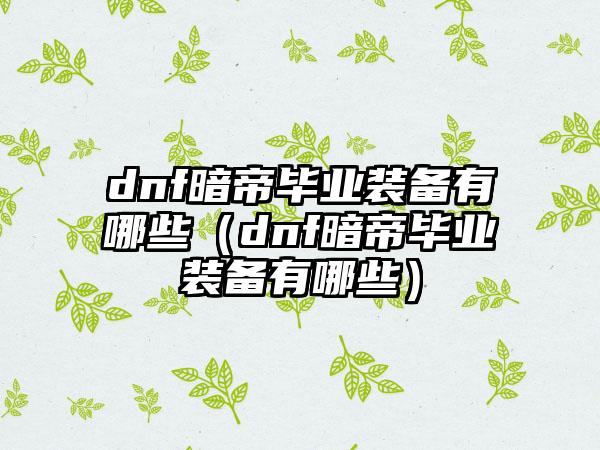 dnf暗帝毕业装备有哪些（dnf暗帝毕业装备有哪些）