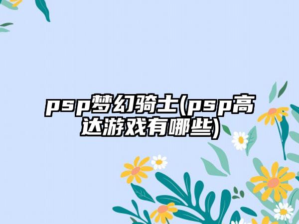 psp梦幻骑士(psp高达游戏有哪些)