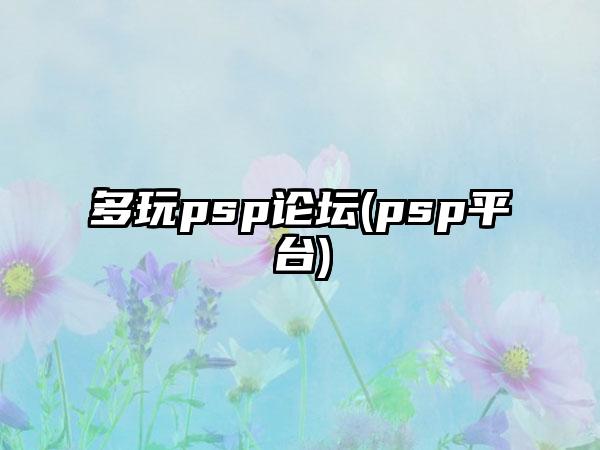 多玩psp论坛(psp平台)