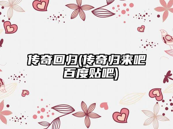 传奇回归(传奇归来吧 百度贴吧)