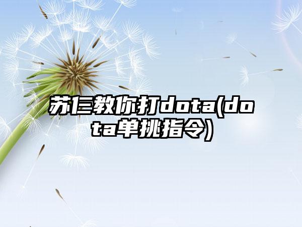 苏仨教你打dota(dota单挑指令)