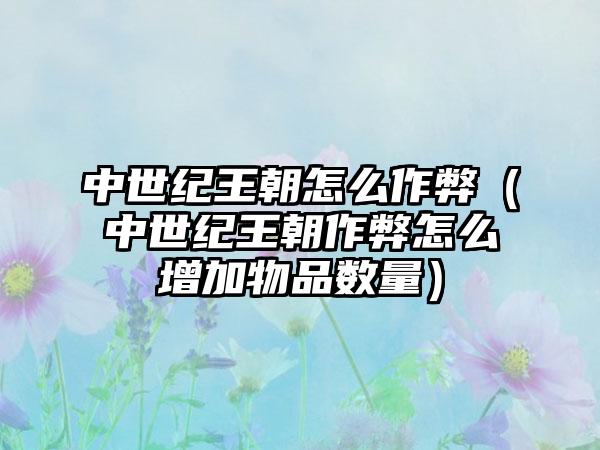 中世纪王朝怎么作弊（中世纪王朝作弊怎么增加物品数量）