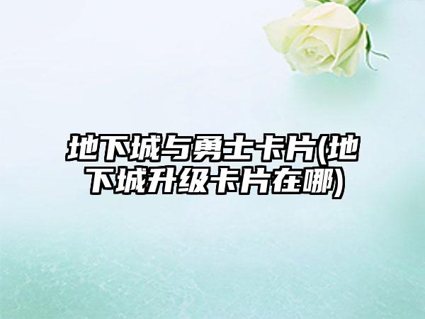 地下城与勇士卡片(地下城升级卡片在哪)