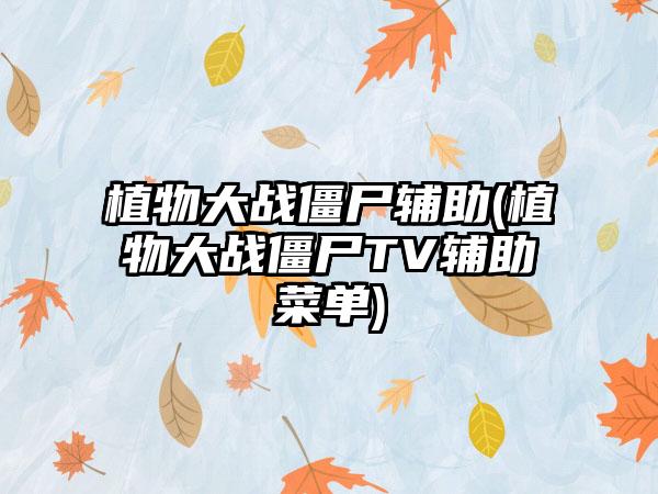 植物大战僵尸辅助(植物大战僵尸TV辅助菜单)