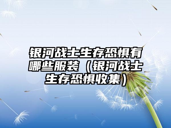 银河战士生存恐惧有哪些服装（银河战士生存恐惧收集）