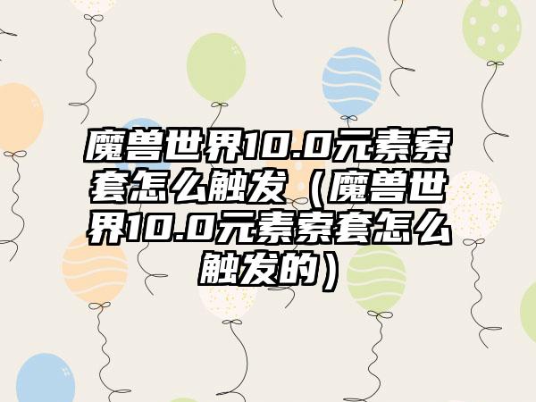 魔兽世界10.0元素索套怎么触发（魔兽世界10.0元素索套怎么触发的）
