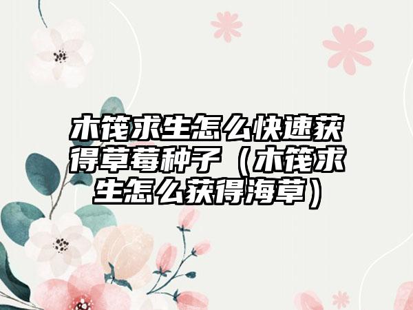 木筏求生怎么快速获得草莓种子（木筏求生怎么获得海草）