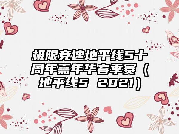极限竞速地平线5十周年嘉年华春季赛（地平线5 2021）