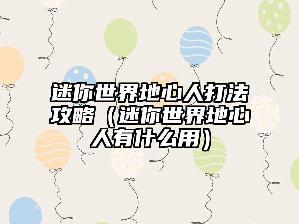 迷你世界地心人打法攻略（迷你世界地心人有什么用）