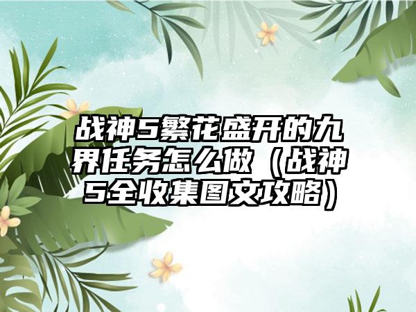 战神5繁花盛开的九界任务怎么做（战神5全收集图文攻略）