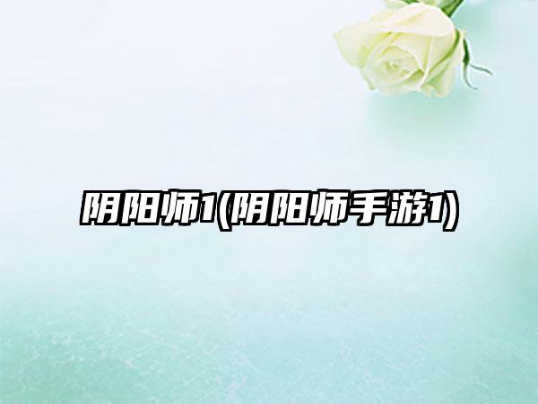 阴阳师1(阴阳师手游1)