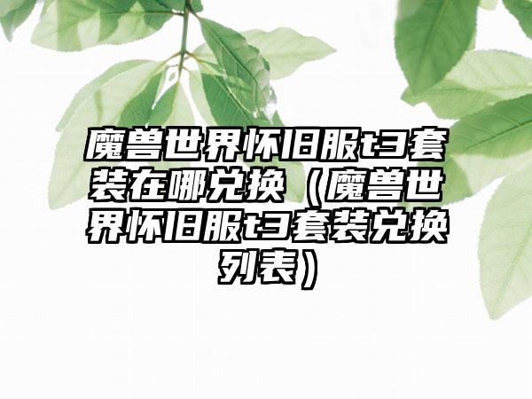 魔兽世界怀旧服t3套装在哪兑换（魔兽世界怀旧服t3套装兑换列表）