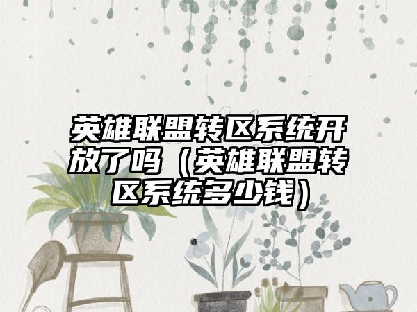 英雄联盟转区系统开放了吗（英雄联盟转区系统多少钱）