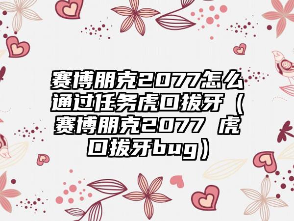 赛博朋克2077怎么通过任务虎口拔牙（赛博朋克2077 虎口拔牙bug）