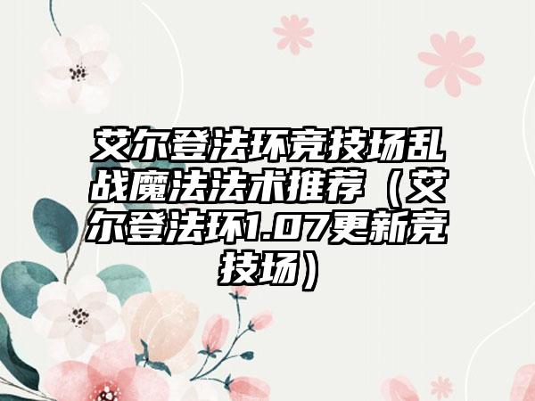 艾尔登法环竞技场乱战魔法法术推荐（艾尔登法环1.07更新竞技场）