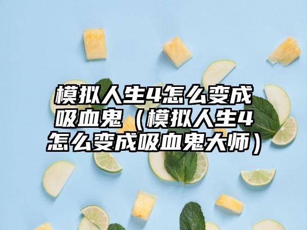 模拟人生4怎么变成吸血鬼（模拟人生4怎么变成吸血鬼大师）