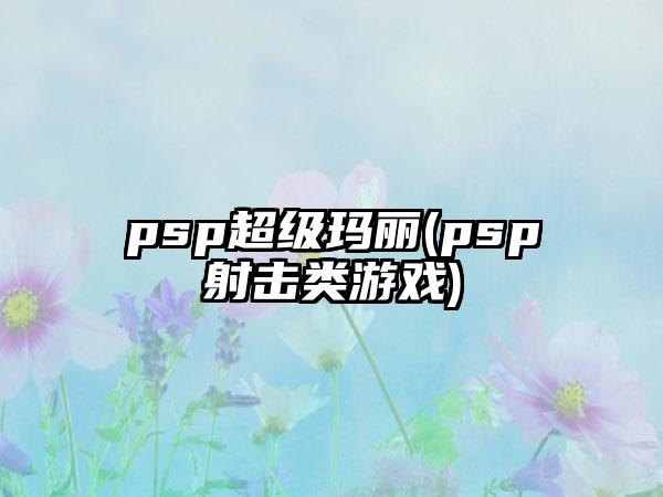 psp超级玛丽(psp射击类游戏)
