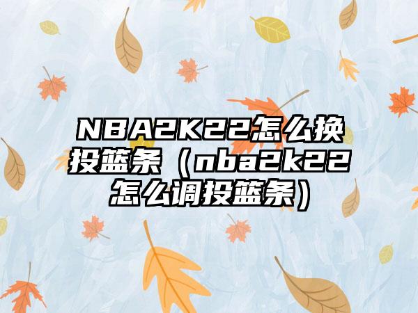 NBA2K22怎么换投篮条（nba2k22怎么调投篮条）