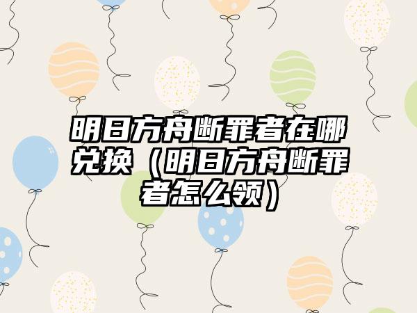 明日方舟断罪者在哪兑换（明日方舟断罪者怎么领）