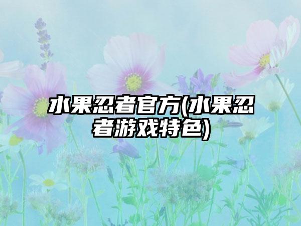 水果忍者官方(水果忍者游戏特色)