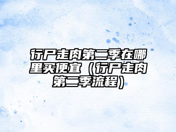 行尸走肉第二季在哪里买便宜（行尸走肉第二季流程）