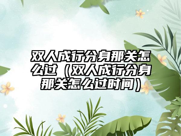 双人成行分身那关怎么过（双人成行分身那关怎么过时间）