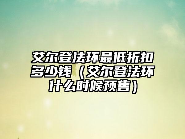 艾尔登法环最低折扣多少钱（艾尔登法环什么时候预售）