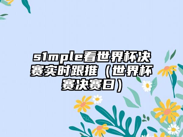 s1mple看世界杯决赛实时跟推（世界杯赛决赛日）