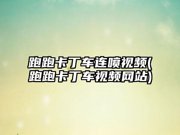 跑跑卡丁车连喷视频(跑跑卡丁车视频网站)