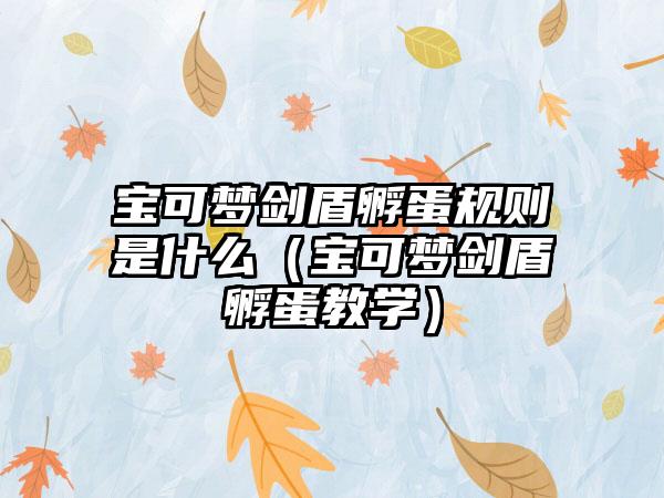 宝可梦剑盾孵蛋规则是什么（宝可梦剑盾孵蛋教学）
