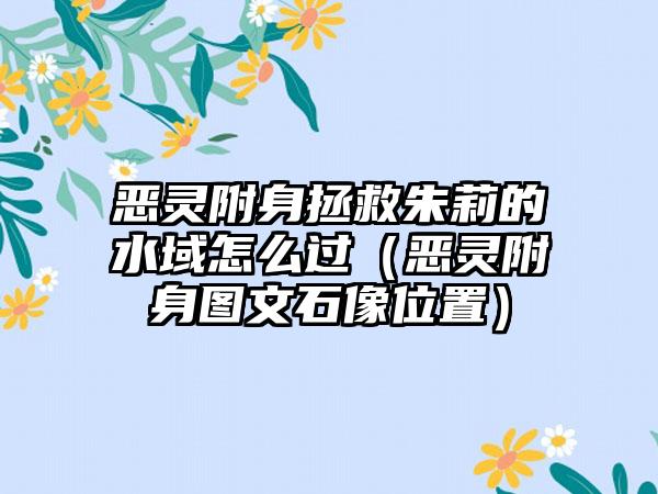 恶灵附身拯救朱莉的水域怎么过（恶灵附身图文石像位置）