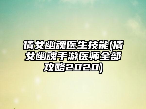 倩女幽魂医生技能(倩女幽魂手游医师全部攻略2020)