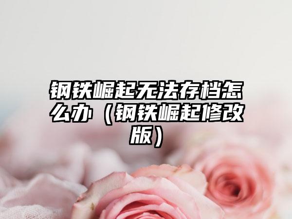 钢铁崛起无法存档怎么办（钢铁崛起修改版）