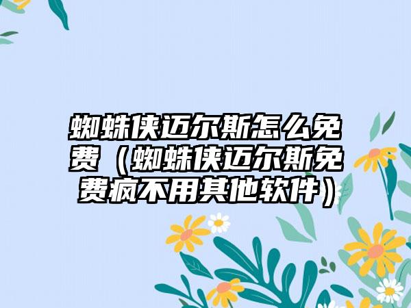 蜘蛛侠迈尔斯怎么免费（蜘蛛侠迈尔斯免费疯不用其他软件）
