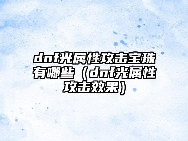 dnf光属性攻击宝珠有哪些（dnf光属性攻击效果）