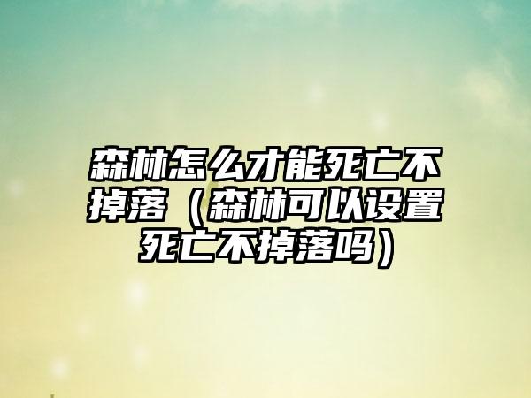 森林怎么才能死亡不掉落（森林可以设置死亡不掉落吗）