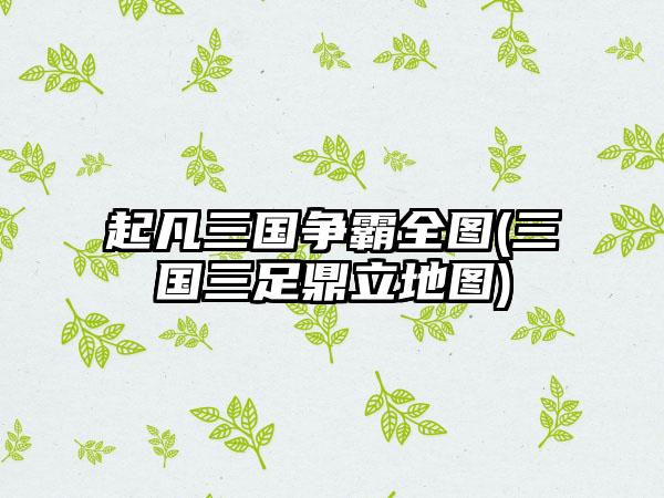 起凡三国争霸全图(三国三足鼎立地图)