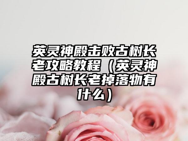 英灵神殿击败古树长老攻略教程（英灵神殿古树长老掉落物有什么）