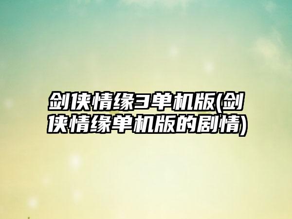 剑侠情缘3单机版(剑侠情缘单机版的剧情)