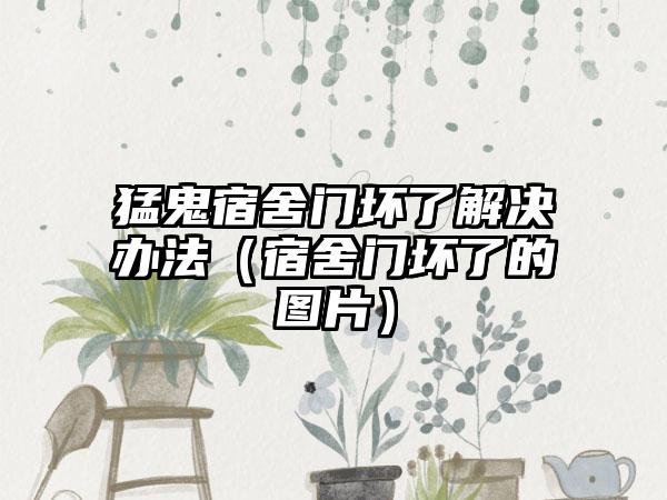 猛鬼宿舍门坏了解决办法（宿舍门坏了的图片）